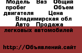  › Модель ­ Ваз › Общий пробег ­ 140 000 › Объем двигателя ­ 2 › Цена ­ 48 000 - Владимирская обл. Авто » Продажа легковых автомобилей   